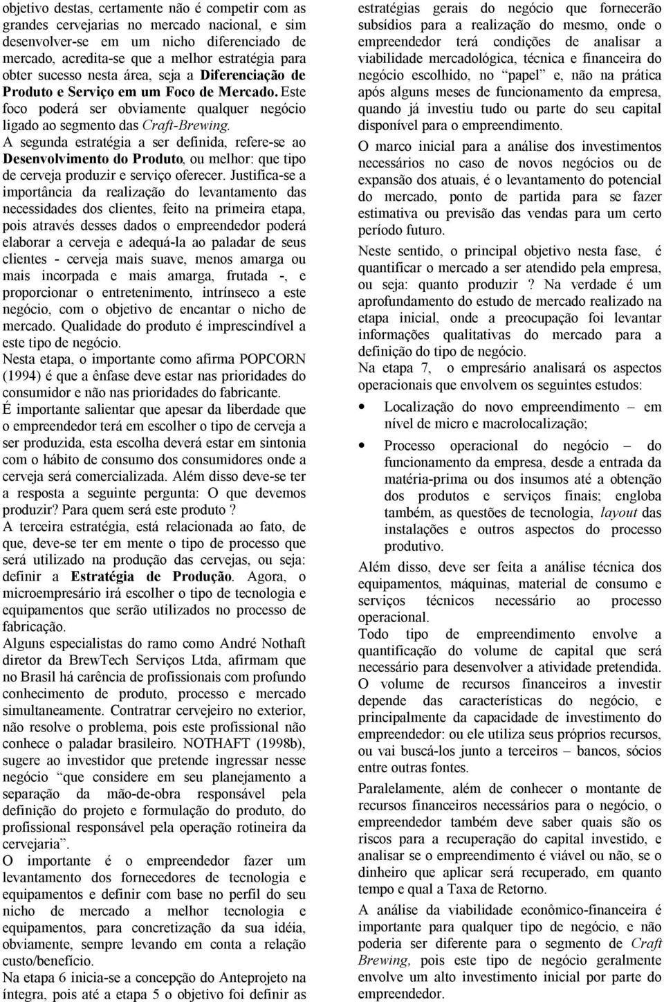 A segunda estratégia a ser definida, refere-se ao Desenvolvimento do Produto, ou melhor: que tipo de cerveja produzir e serviço oferecer.