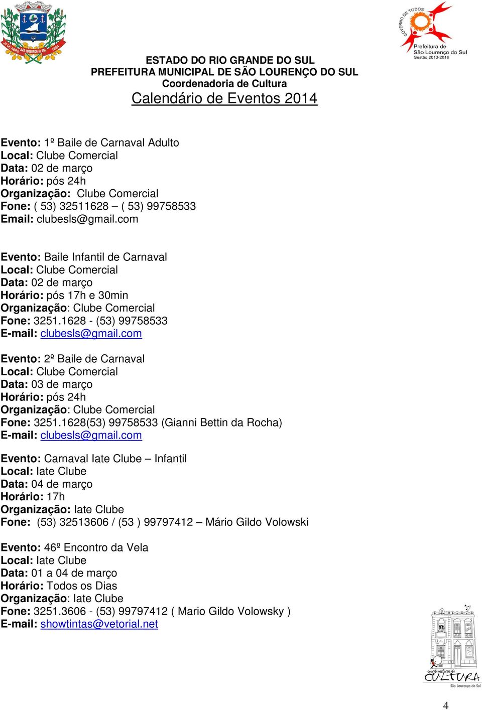 com Evento: 2º Baile de Carnaval Local: Clube Comercial Data: 03 de março pós 24h Organização: Clube Comercial Fone: 3251.1628(53) 99758533 (Gianni Bettin da Rocha) E-mail: clubesls@gmail.