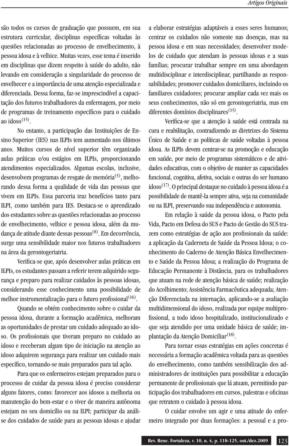 especializada e diferenciada. Dessa forma, faz-se imprescindível a capacitação dos futuros trabalhadores da enfermagem, por meio de programas de treinamento específicos para o cuidado ao idoso (15).