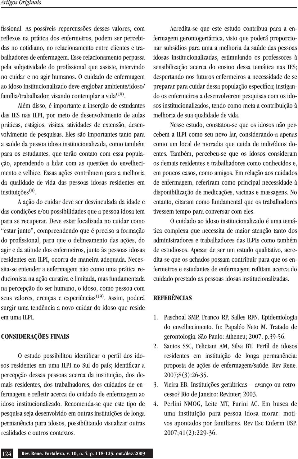 O cuidado de enfermagem ao idoso institucionalizado deve englobar ambiente/idoso/ família/trabalhador, visando contemplar a vida (19).