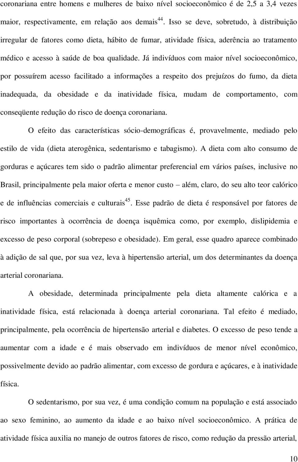 Já indivíduos com maior nível socioeconômico, por possuírem acesso facilitado a informações a respeito dos prejuízos do fumo, da dieta inadequada, da obesidade e da inatividade física, mudam de