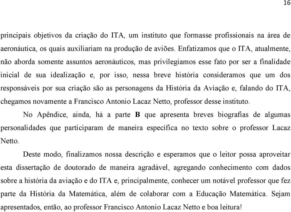 que um dos responsáveis por sua criação são as personagens da História da Aviação e, falando do ITA, chegamos novamente a Francisco Antonio Lacaz Netto, professor desse instituto.