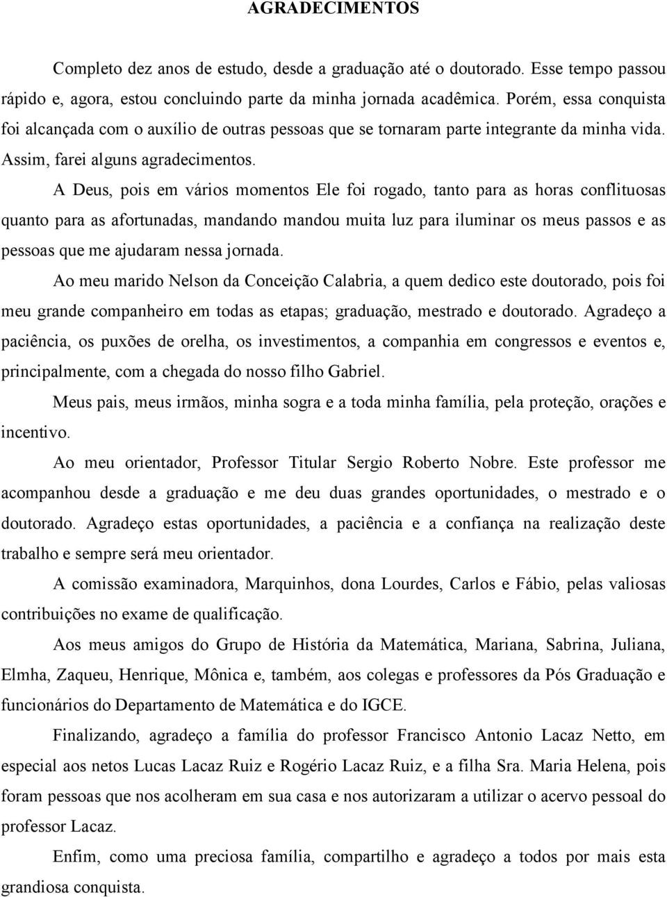 A Deus, pois em vários momentos Ele foi rogado, tanto para as horas conflituosas quanto para as afortunadas, mandando mandou muita luz para iluminar os meus passos e as pessoas que me ajudaram nessa