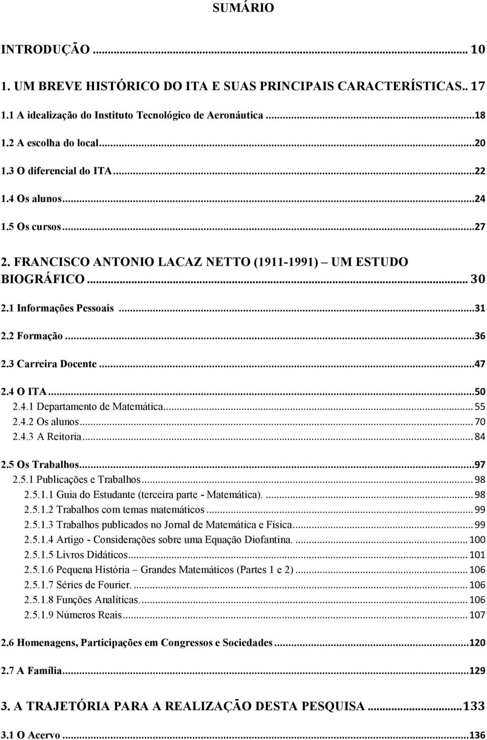 3 Carreira Docente...47 2.4 O ITA...50 2.4.1 Departamento de Matemática... 55 2.4.2 Os alunos... 70 2.4.3 A Reitoria... 84 2.5 Os Trabalhos...97 2.5.1 Publicações e Trabalhos... 98 2.5.1.1 Guia do Estudante (terceira parte - Matemática).