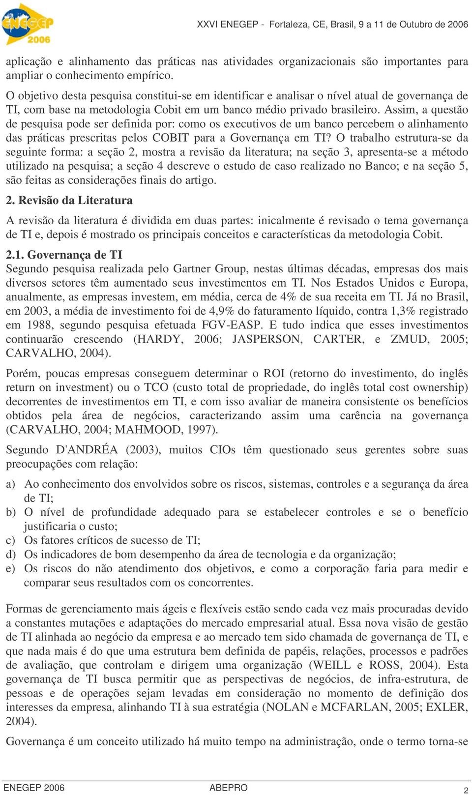 Assim, a questão de pesquisa pode ser definida por: como os executivos de um banco percebem o alinhamento das práticas prescritas pelos COBIT para a Governança em TI?