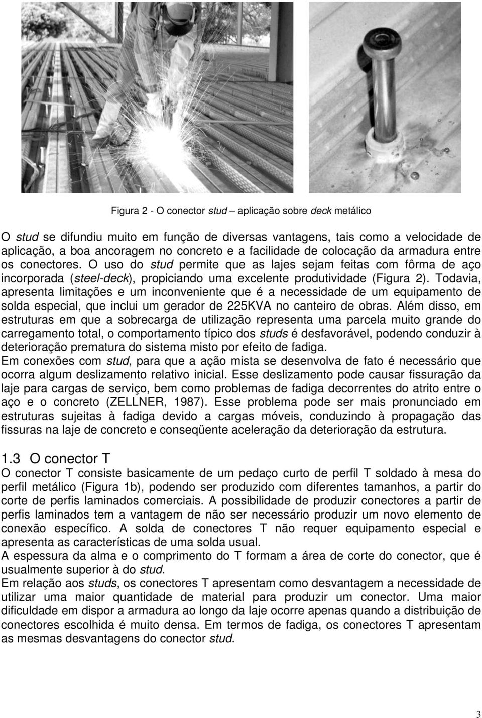 Todavia, apresenta limitações e um inconveniente que é a necessidade de um equipamento de solda especial, que inclui um gerador de 225KVA no canteiro de obras.