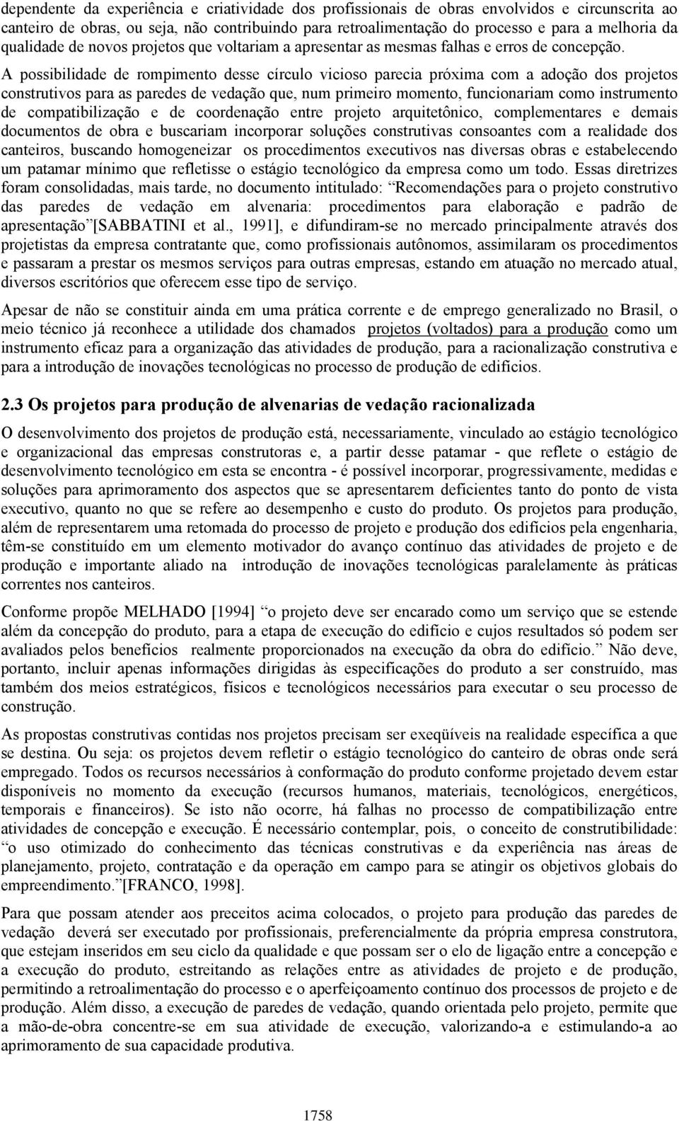 A possibilidade de rompimento desse círculo vicioso parecia próxima com a adoção dos projetos construtivos para as paredes de vedação que, num primeiro momento, funcionariam como instrumento de