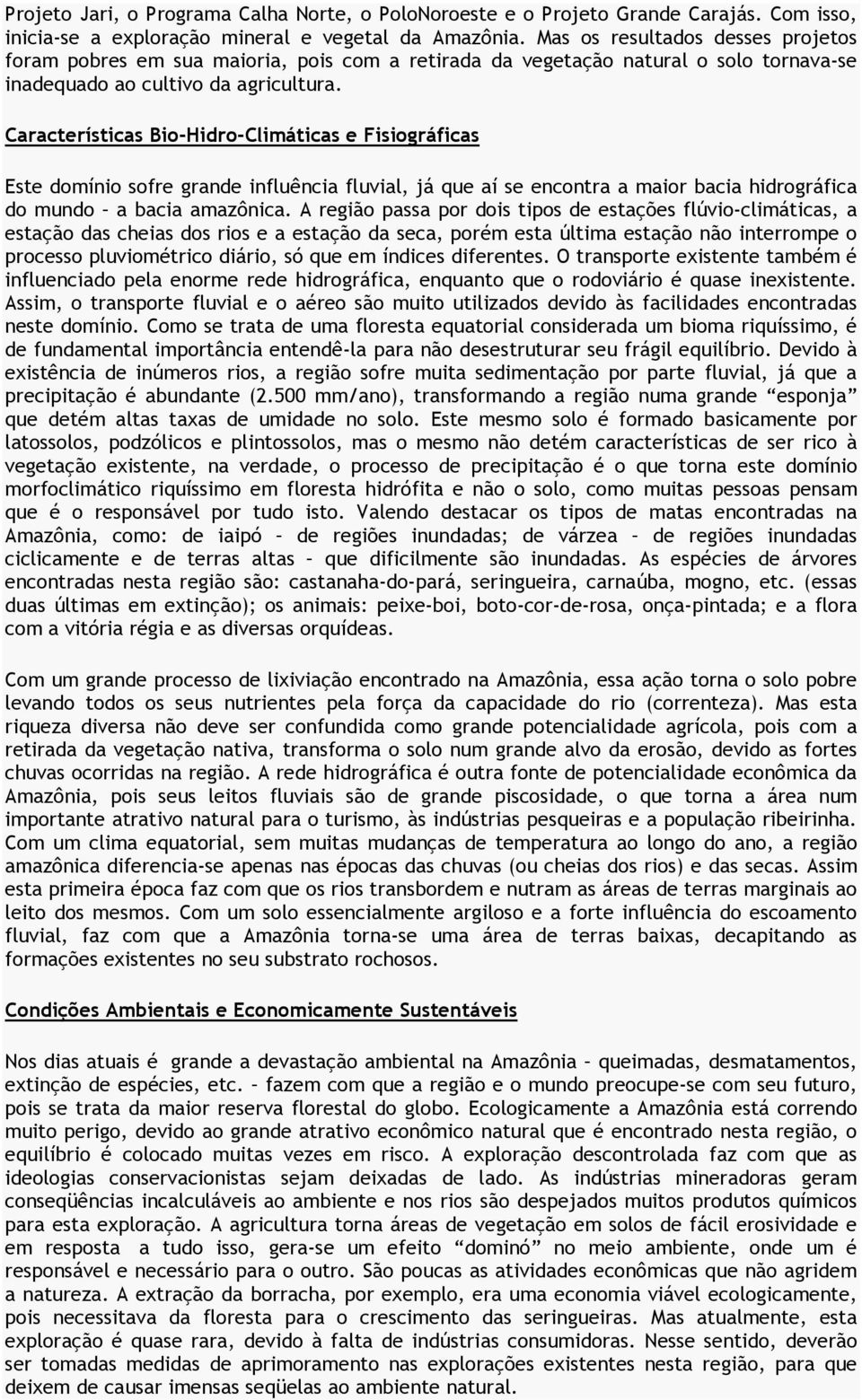 Este domínio sofre grande influência fluvial, já que aí se encontra a maior bacia hidrográfica do mundo a bacia amazônica.