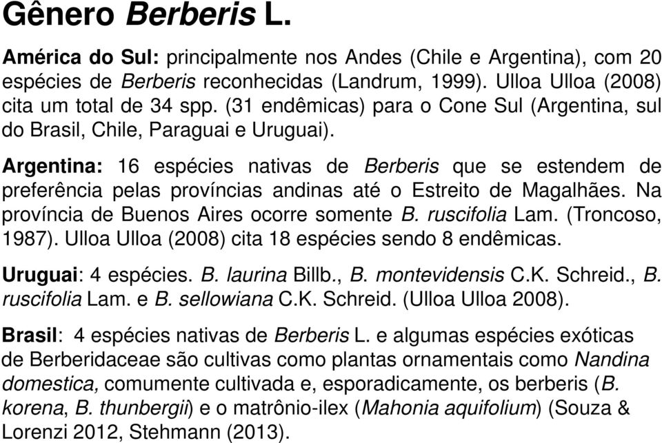 Argentina: 16 espécies nativas de Berberis que se estendem de preferência pelas províncias andinas até o Estreito de Magalhães. Na província de Buenos Aires ocorre somente B. ruscifolia Lam.