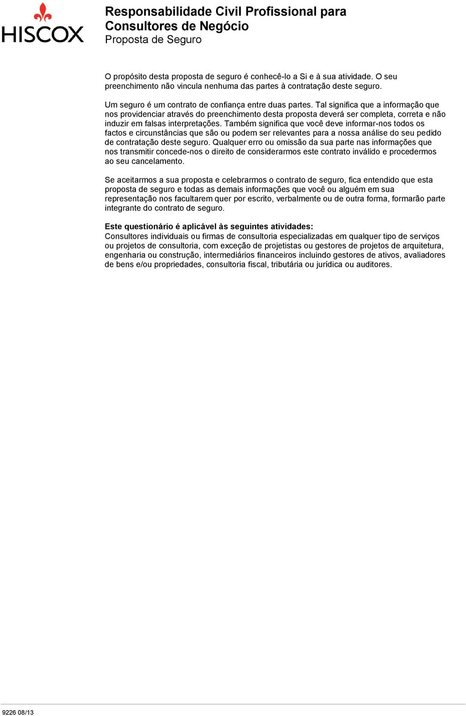 Tal significa que a informação que nos providenciar através do preenchimento desta proposta deverá ser completa, correta e não induzir em falsas interpretações.