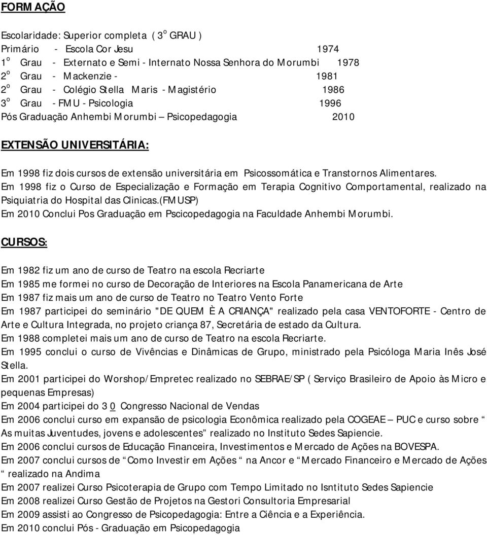 Psicossomática e Transtornos Alimentares. Em 1998 fiz o Curso de Especialização e Formação em Terapia Cognitivo Comportamental, realizado na Psiquiatria do Hospital das Clinicas.