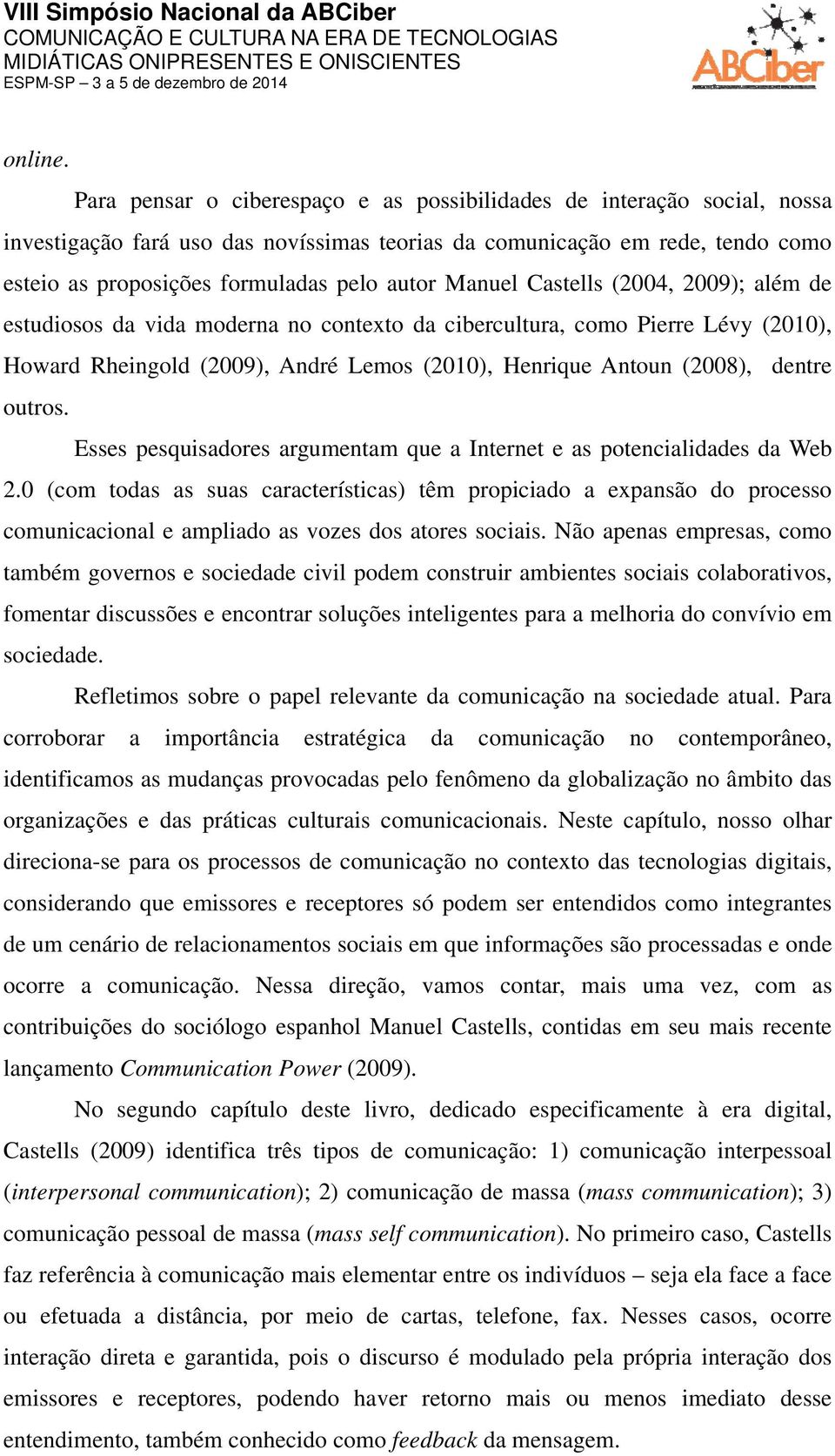 Manuel Castells (2004, 2009); além de estudiosos da vida moderna no contexto da cibercultura, como Pierre Lévy (2010), Howard Rheingold (2009), André Lemos (2010), Henrique Antoun (2008), dentre