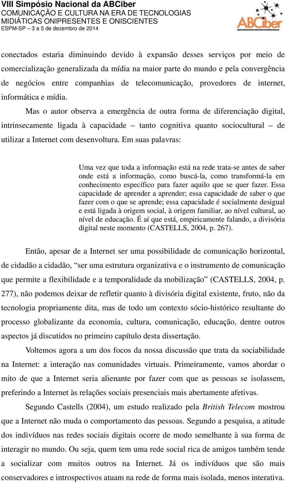 Mas o autor observa a emergência de outra forma de diferenciação digital, intrinsecamente ligada à capacidade tanto cognitiva quanto sociocultural de utilizar a Internet com desenvoltura.