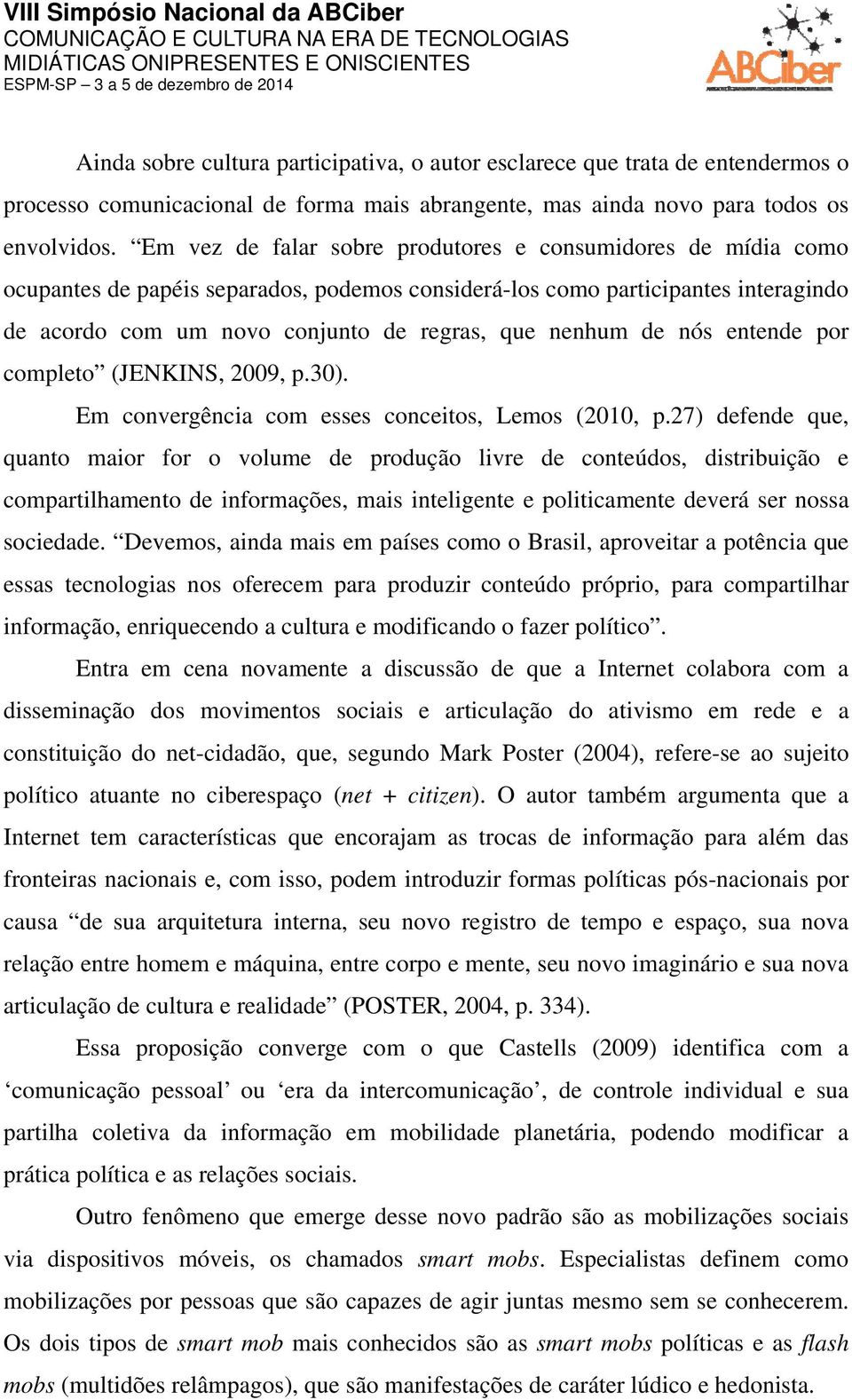 de nós entende por completo (JENKINS, 2009, p.30). Em convergência com esses conceitos, Lemos (2010, p.