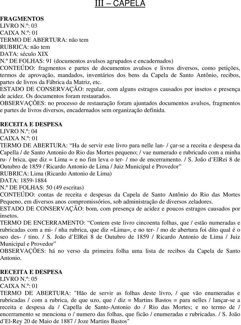 da Capela de Santo Antônio, recibos, partes de livros da Fábrica da Matriz, etc. ESTADO DE CONSERVAÇÃO: regular, com alguns estragos causados por insetos e presença de acidez.