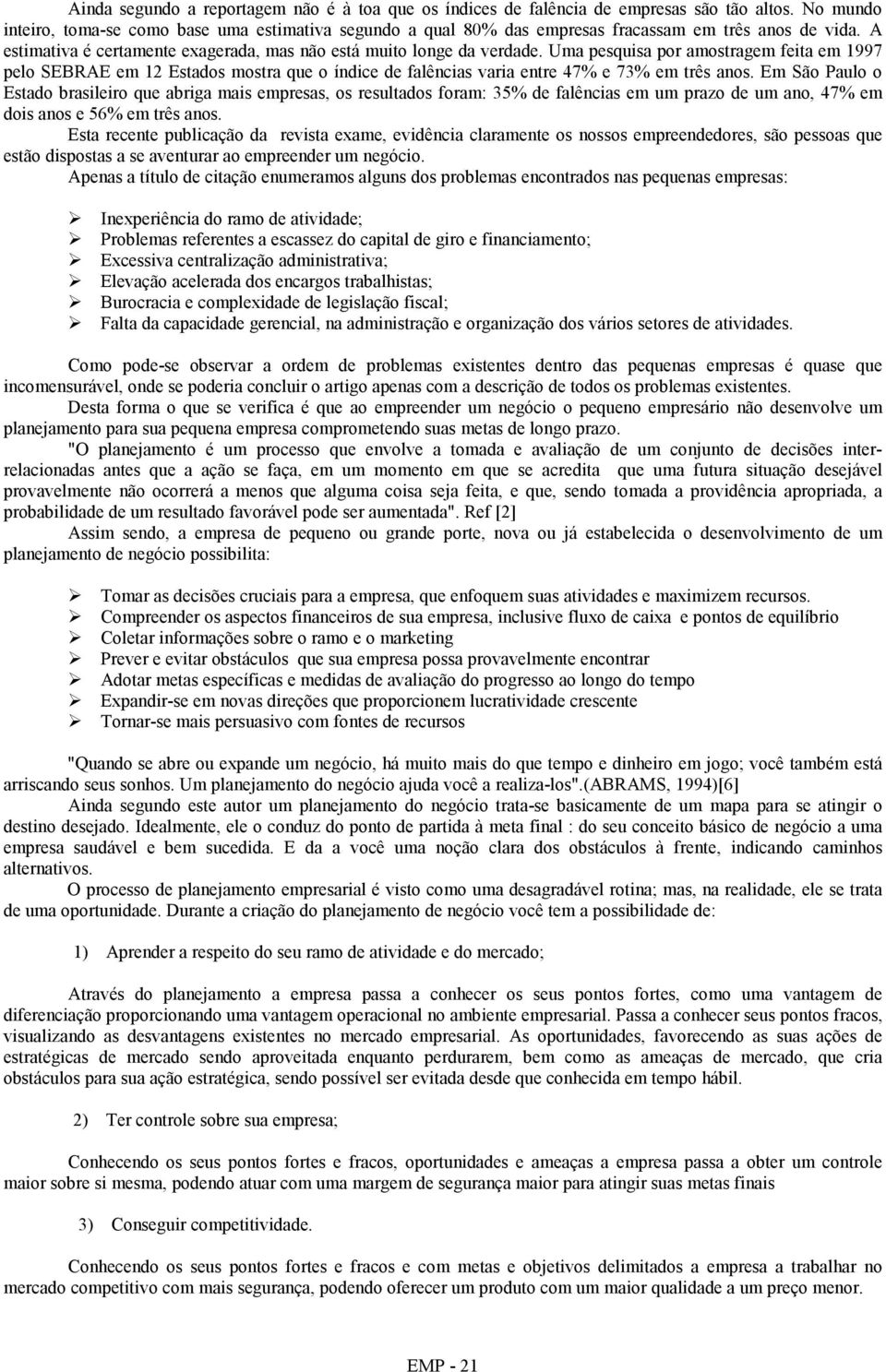 Uma pesquisa por amostragem feita em 1997 pelo SEBRAE em 12 Estados mostra que o índice de falências varia entre 47% e 73% em três anos.