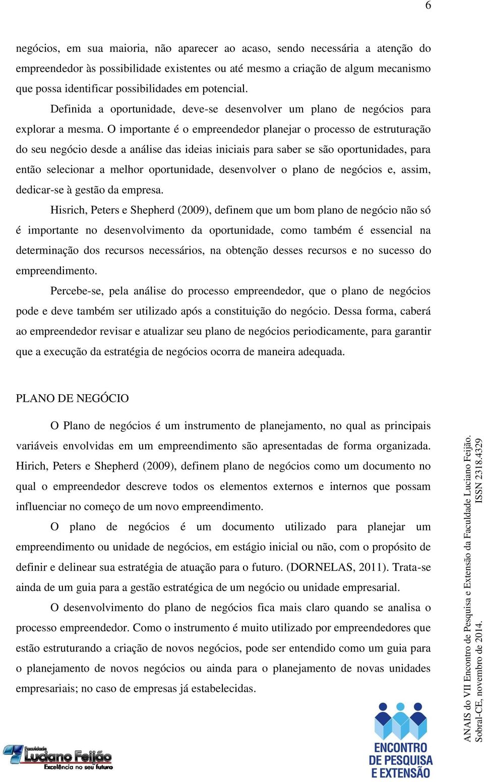 O importante é o empreendedor planejar o processo de estruturação do seu negócio desde a análise das ideias iniciais para saber se são oportunidades, para então selecionar a melhor oportunidade,