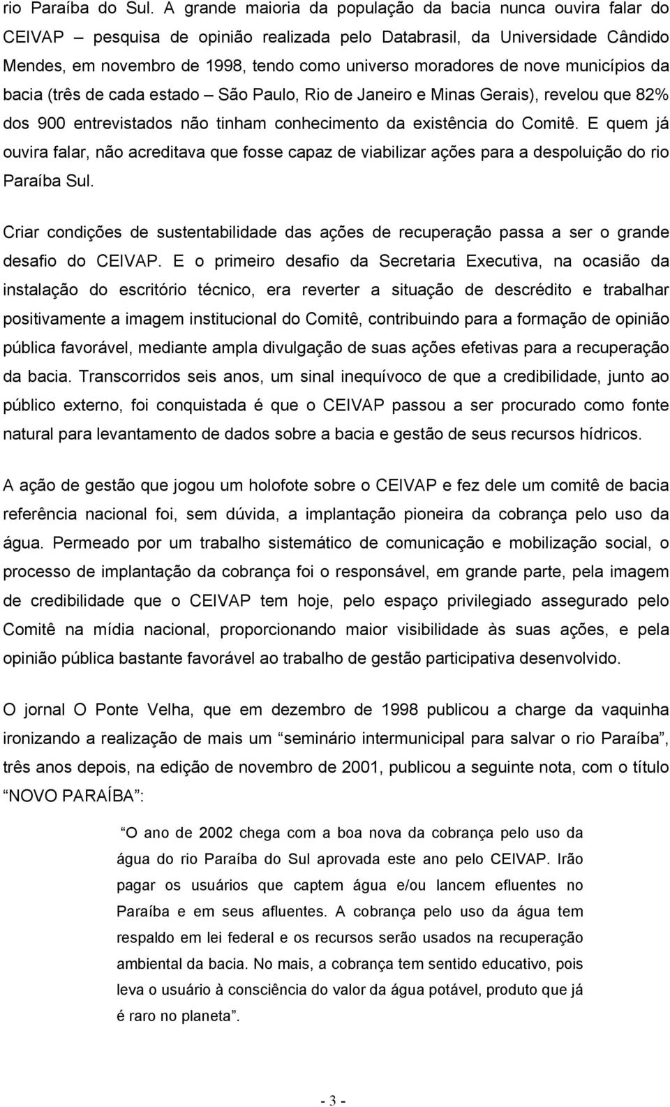 de nove municípios da bacia (três de cada estado São Paulo, Rio de Janeiro e Minas Gerais), revelou que 82% dos 900 entrevistados não tinham conhecimento da existência do Comitê.