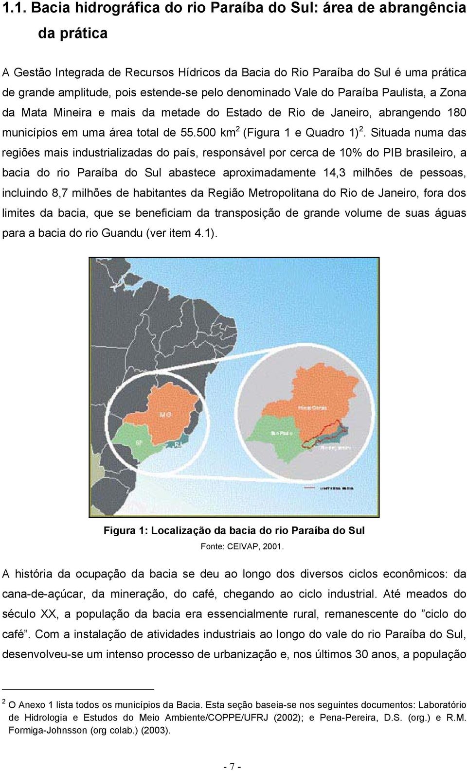 Situada numa das regiões mais industrializadas do país, responsável por cerca de 10% do PIB brasileiro, a bacia do rio Paraíba do Sul abastece aproximadamente 14,3 milhões de pessoas, incluindo 8,7