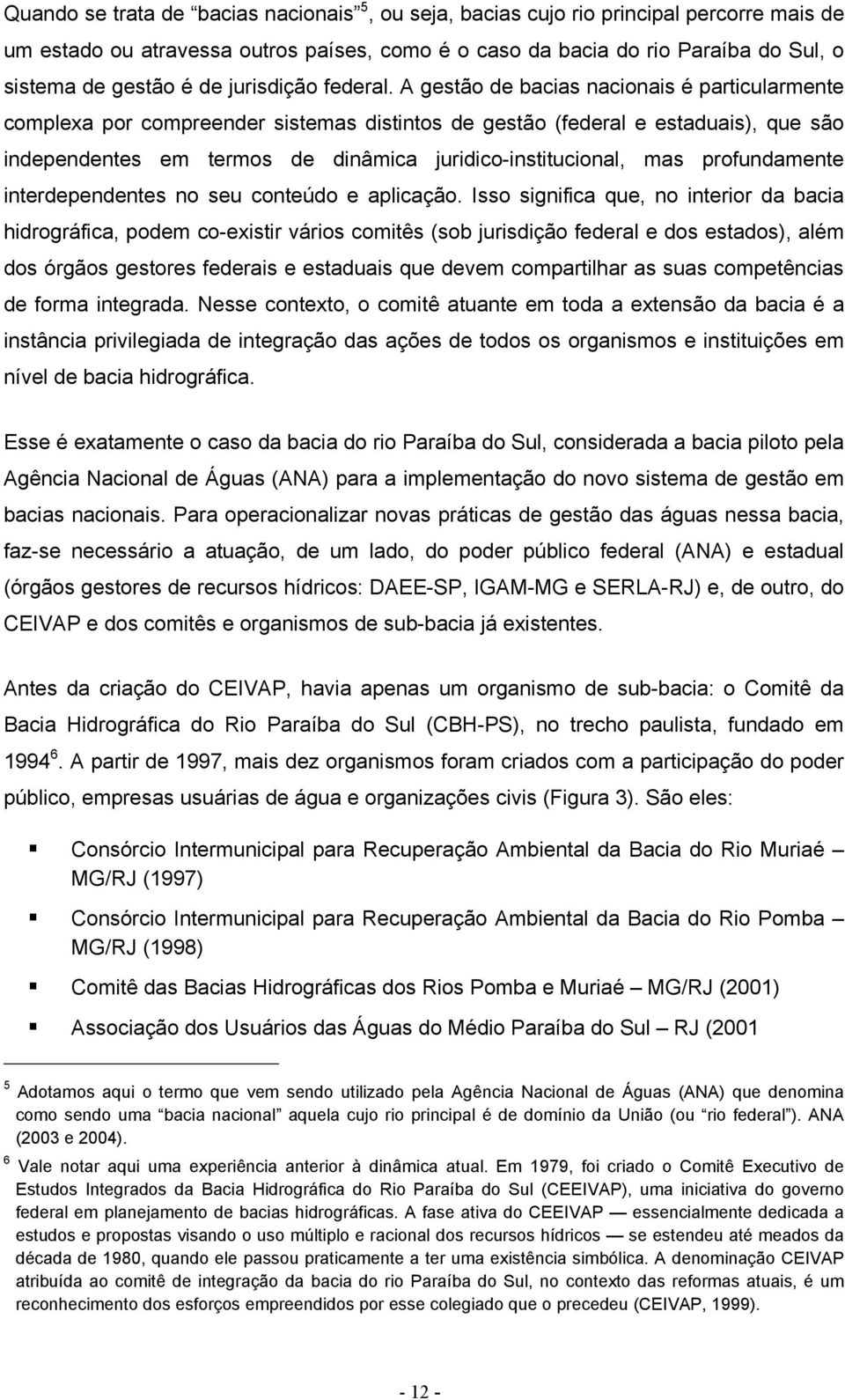 A gestão de bacias nacionais é particularmente complexa por compreender sistemas distintos de gestão (federal e estaduais), que são independentes em termos de dinâmica juridico-institucional, mas