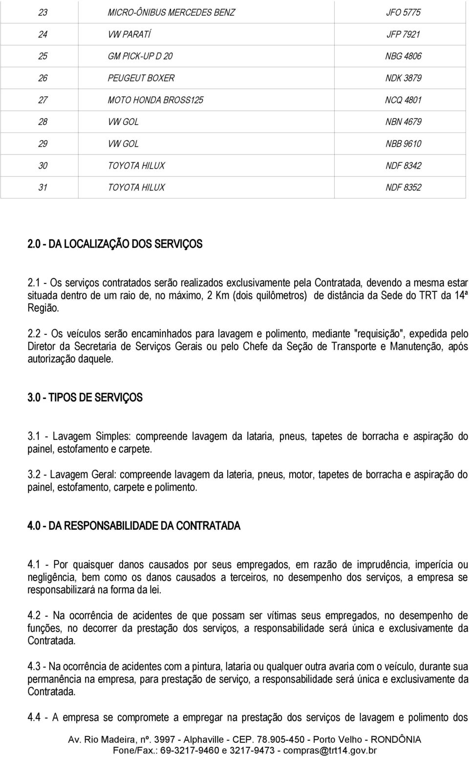 1 - Os serviços contratados serão realizados exclusivamente pela Contratada, devendo a mesma estar situada dentro de um raio de, no máximo, 2 Km (dois quilômetros) de distância da Sede do TRT da 14ª