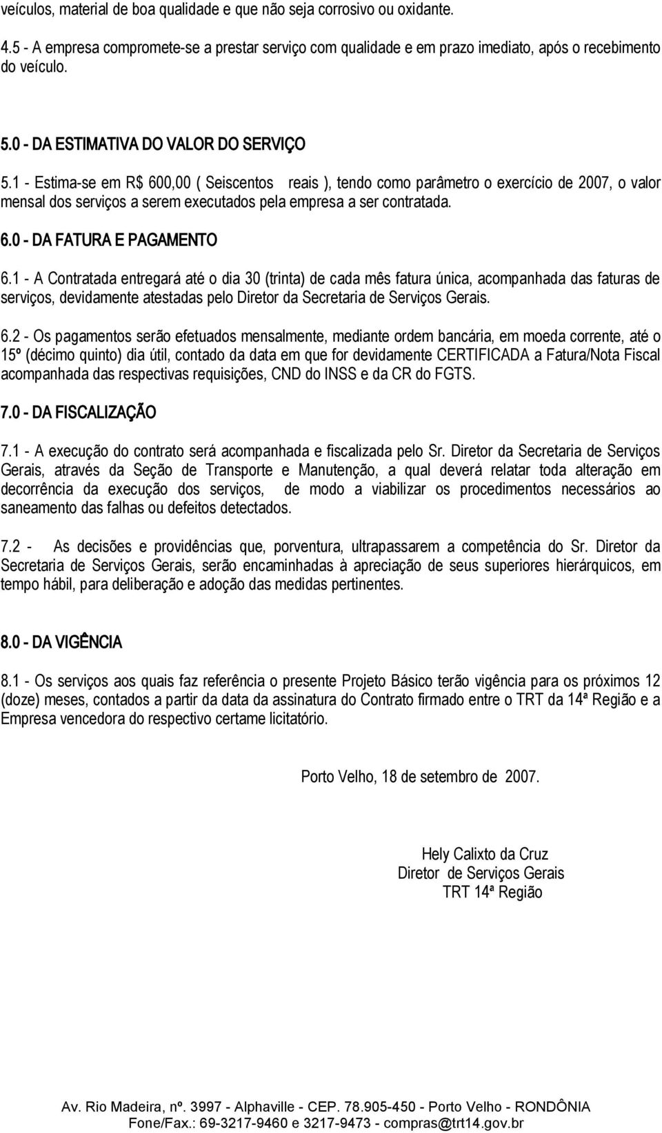 1 - Estima-se em R$ 600,00 ( Seiscentos reais ), tendo como parâmetro o exercício de 2007, o valor mensal dos serviços a serem executados pela empresa a ser contratada. 6.0 - DA FATURA E PAGAMENTO 6.