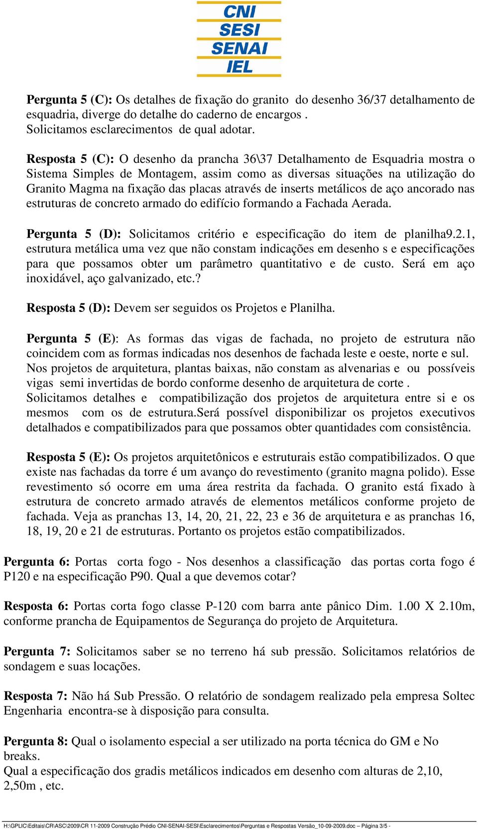 através de inserts metálicos de aço ancorado nas estruturas de concreto armado do edifício formando a Fachada Aerada. Pergunta 5 (D): Solicitamos critério e especificação do item de planilha9.2.