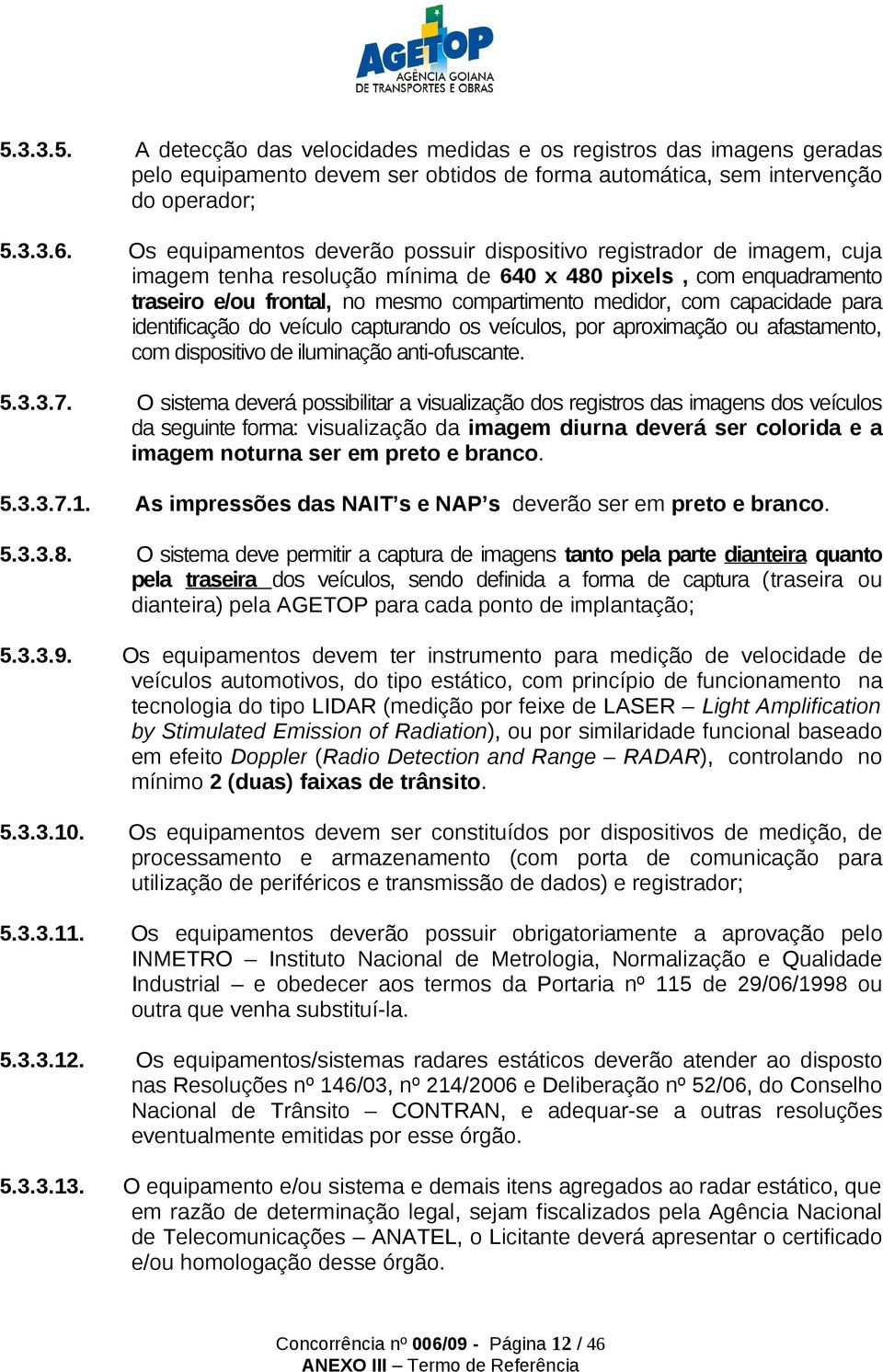 capacidade para identificação do veículo capturando os veículos, por aproximação ou afastamento, com dispositivo de iluminação anti-ofuscante. 5.3.3.7.