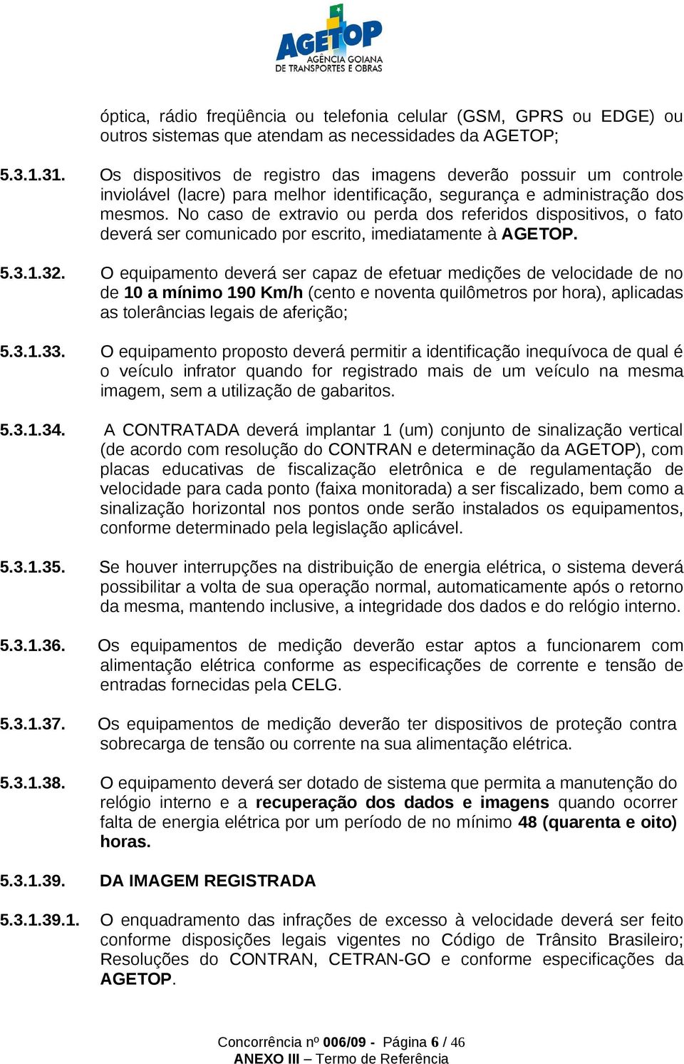 No caso de extravio ou perda dos referidos dispositivos, o fato deverá ser comunicado por escrito, imediatamente à AGETOP. 5.3.1.32.