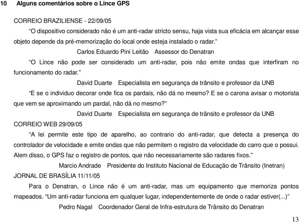 Carlos Eduardo Pini Leitão Assessor do Denatran O Lince não pode ser considerado um anti-radar, pois não emite ondas que interfiram no funcionamento do radar.