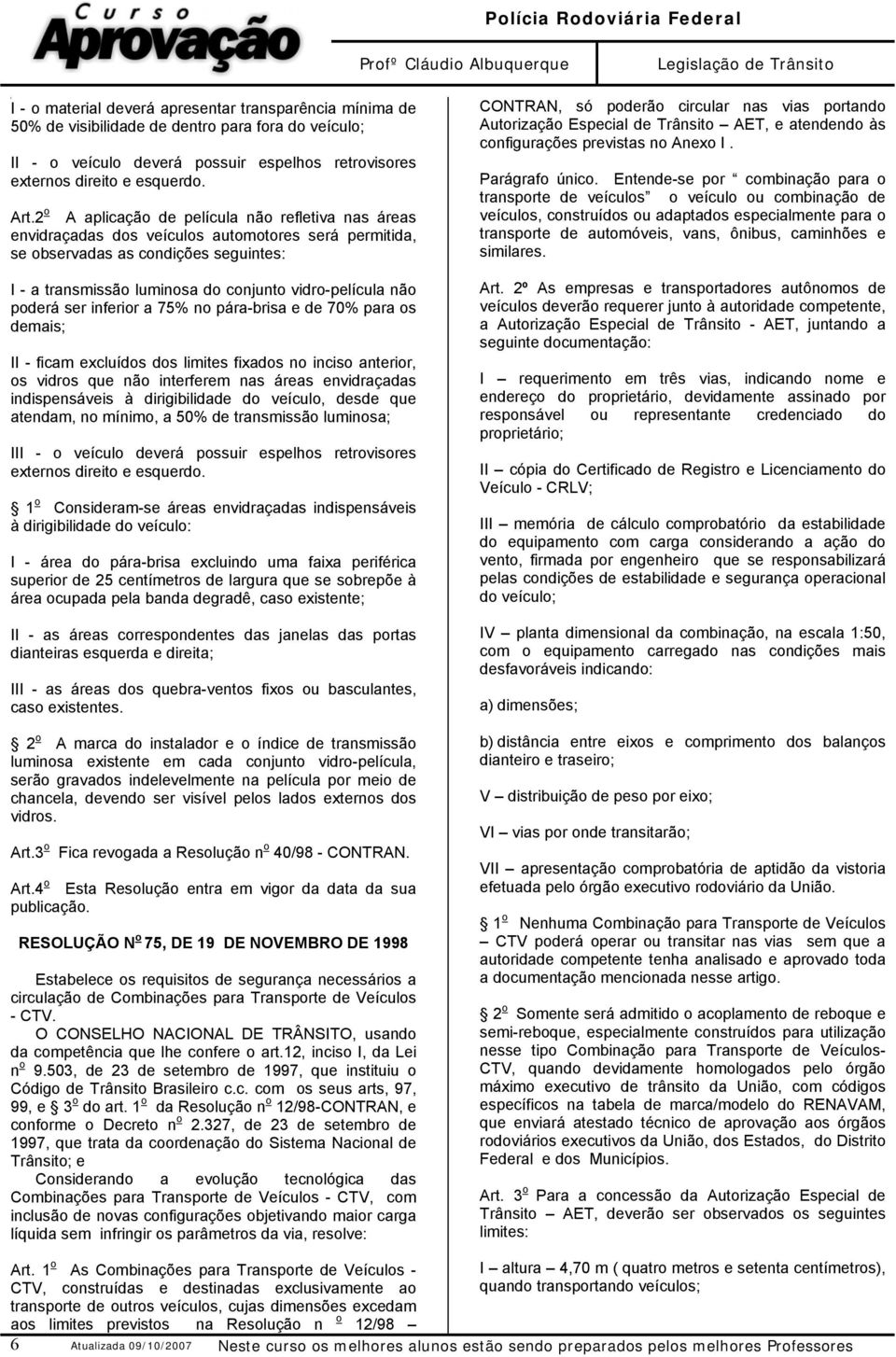 não poderá ser inferior a 75% no pára-brisa e de 70% para os demais; II - ficam excluídos dos limites fixados no inciso anterior, os vidros que não interferem nas áreas envidraçadas indispensáveis à