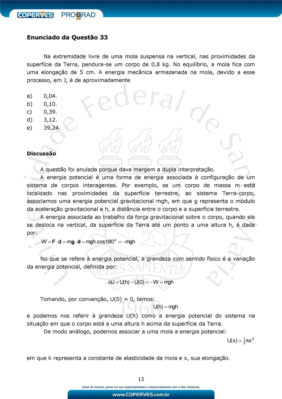 Discussão A questão foi anulada porque dava margem a dupla interpretação. A energia potencial é uma forma de energia associada à configuração de um sistema de corpos interagentes.