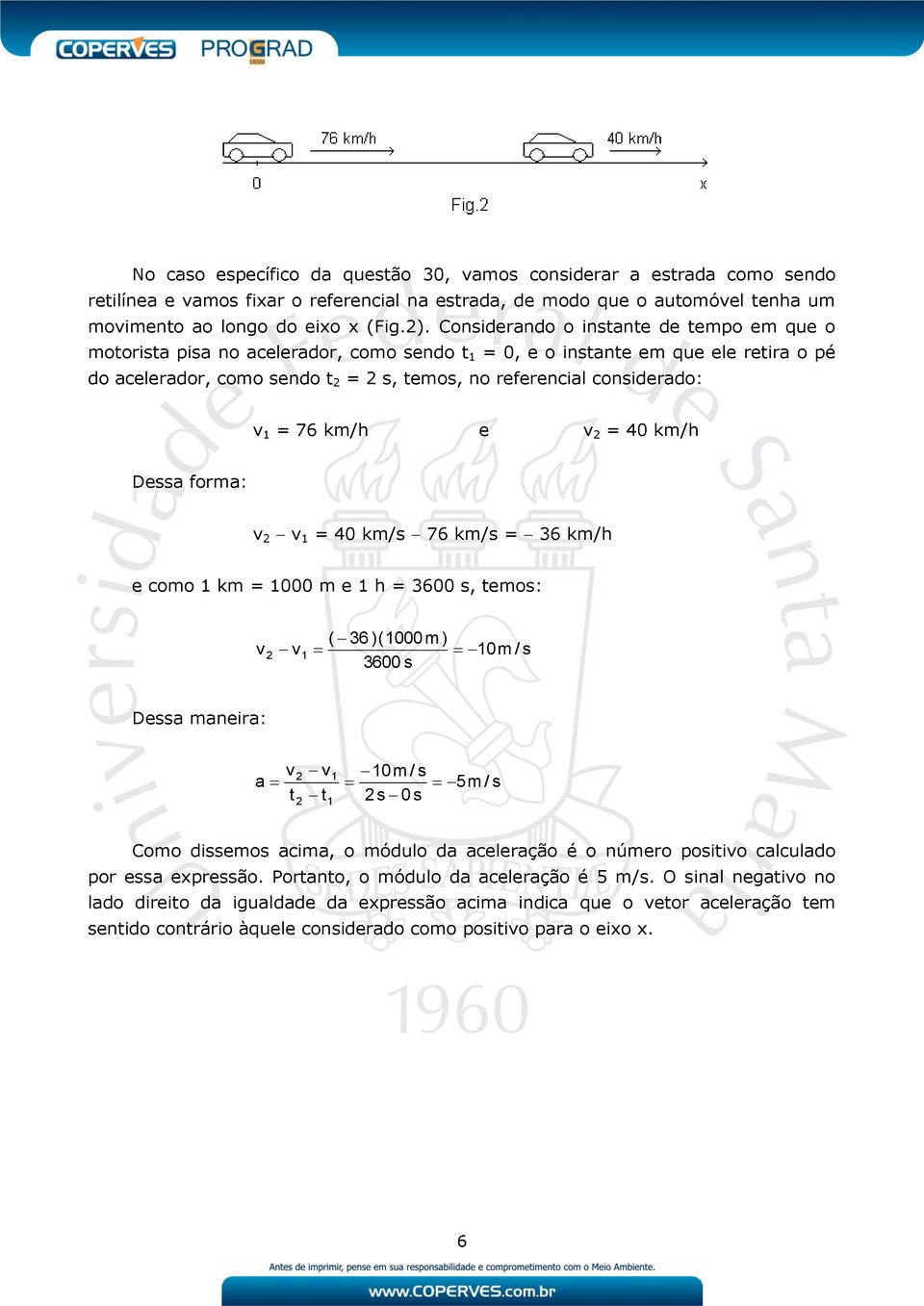 = 76 km/h e v = 40 km/h Dessa forma: v v 1 = 40 km/s 76 km/s = 36 km/h e como 1 km = 1000 m e 1 h = 3600 s, temos: v v1 ( 36 )(1000 m) 3600 s 10m/ s Dessa maneira: a v t v t 1 1 10m / s 5m / s s 0s