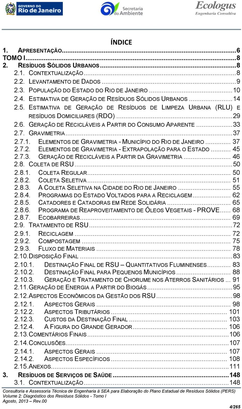 GERAÇÃO DE RECICLÁVEIS A PARTIR DO CONSUMO APARENTE... 33 2.7. GRAVIMETRIA... 37 2.7.1. ELEMENTOS DE GRAVIMETRIA - MUNICÍPIO DO RIO DE JANEIRO... 37 2.7.2. ELEMENTOS DE GRAVIMETRIA - EXTRAPOLAÇÃO PARA O ESTADO.