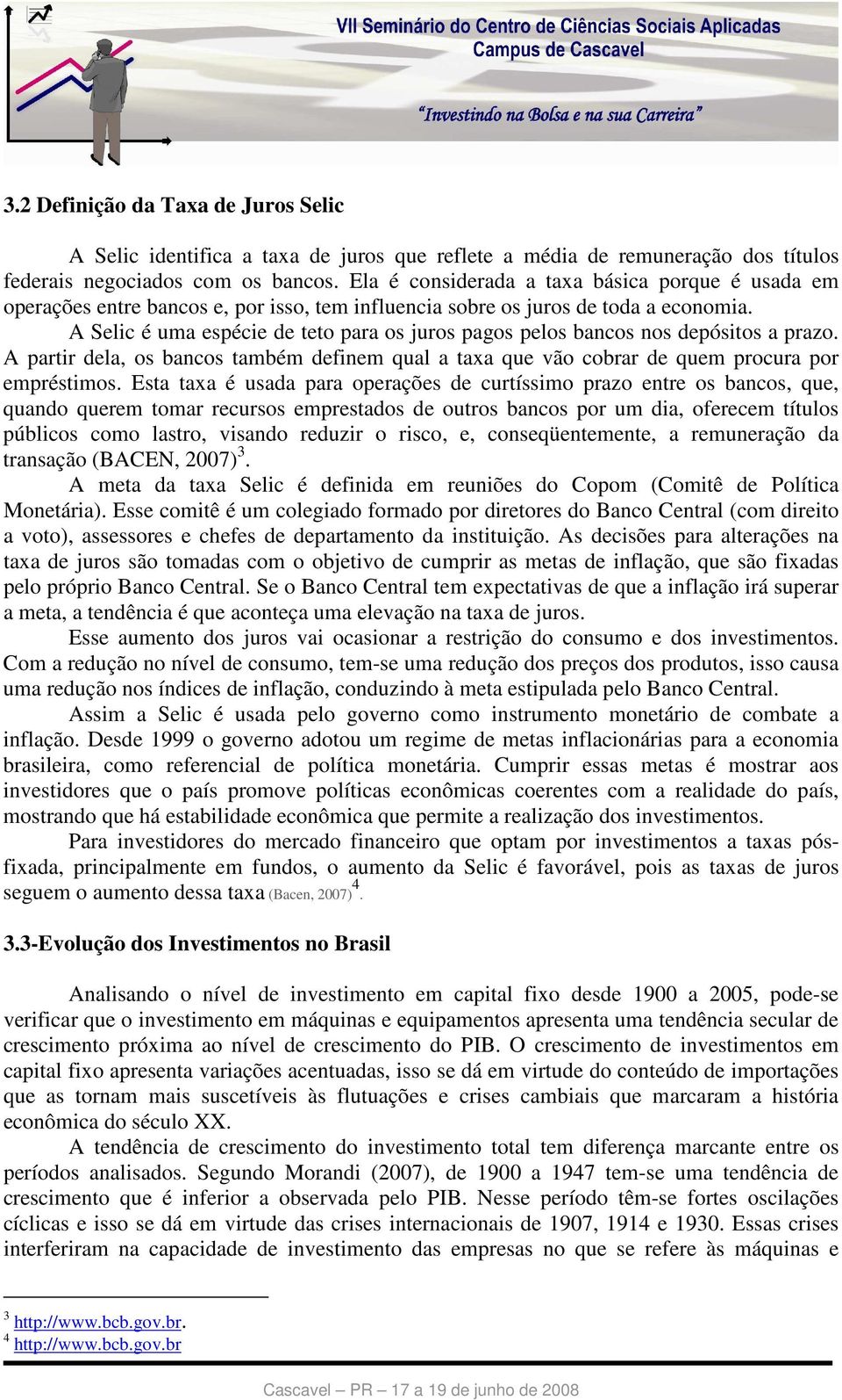 A Selic é uma espécie de teto para os juros pagos pelos bancos nos depósitos a prazo. A partir dela, os bancos também definem qual a taxa que vão cobrar de quem procura por empréstimos.