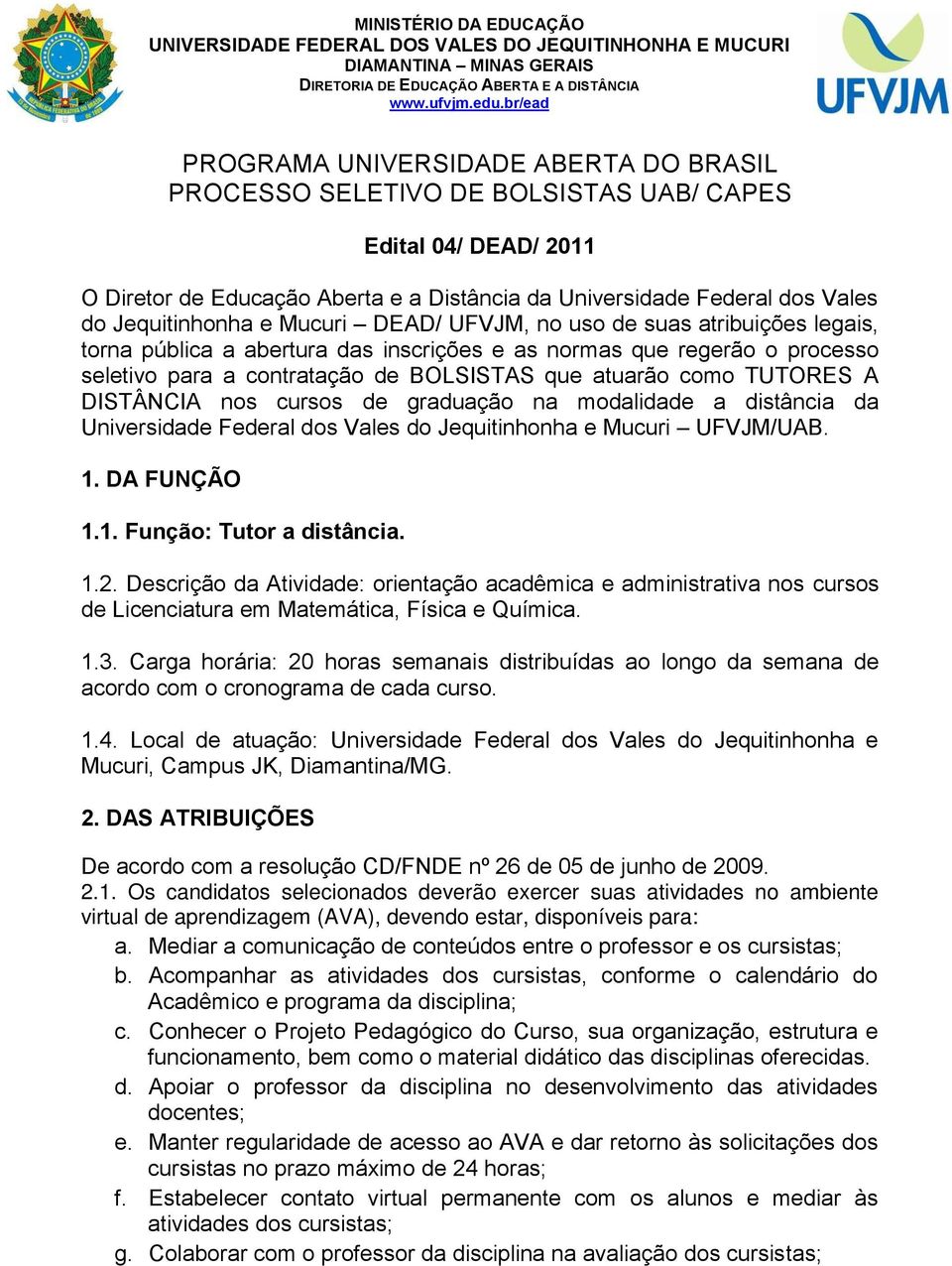 Jequitinhonha e Mucuri DEAD/ UFVJM, no uso de suas atribuições legais, torna pública a abertura das inscrições e as normas que regerão o processo seletivo para a contratação de BOLSISTAS que atuarão