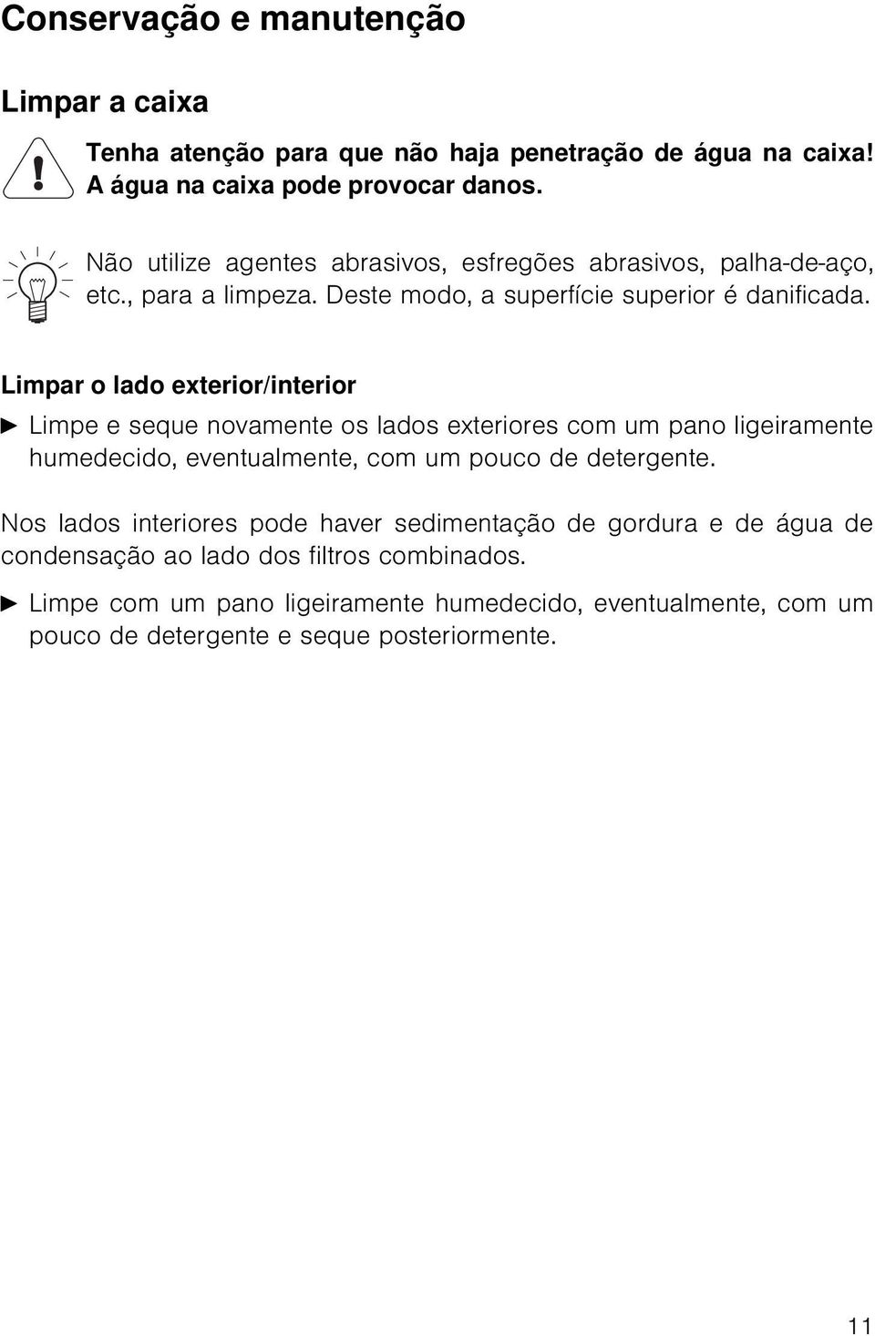 Limpar o lado exterior/interior A Limpe e seque novamente os lados exteriores com um pano ligeiramente humedecido, eventualmente, com um pouco de detergente.