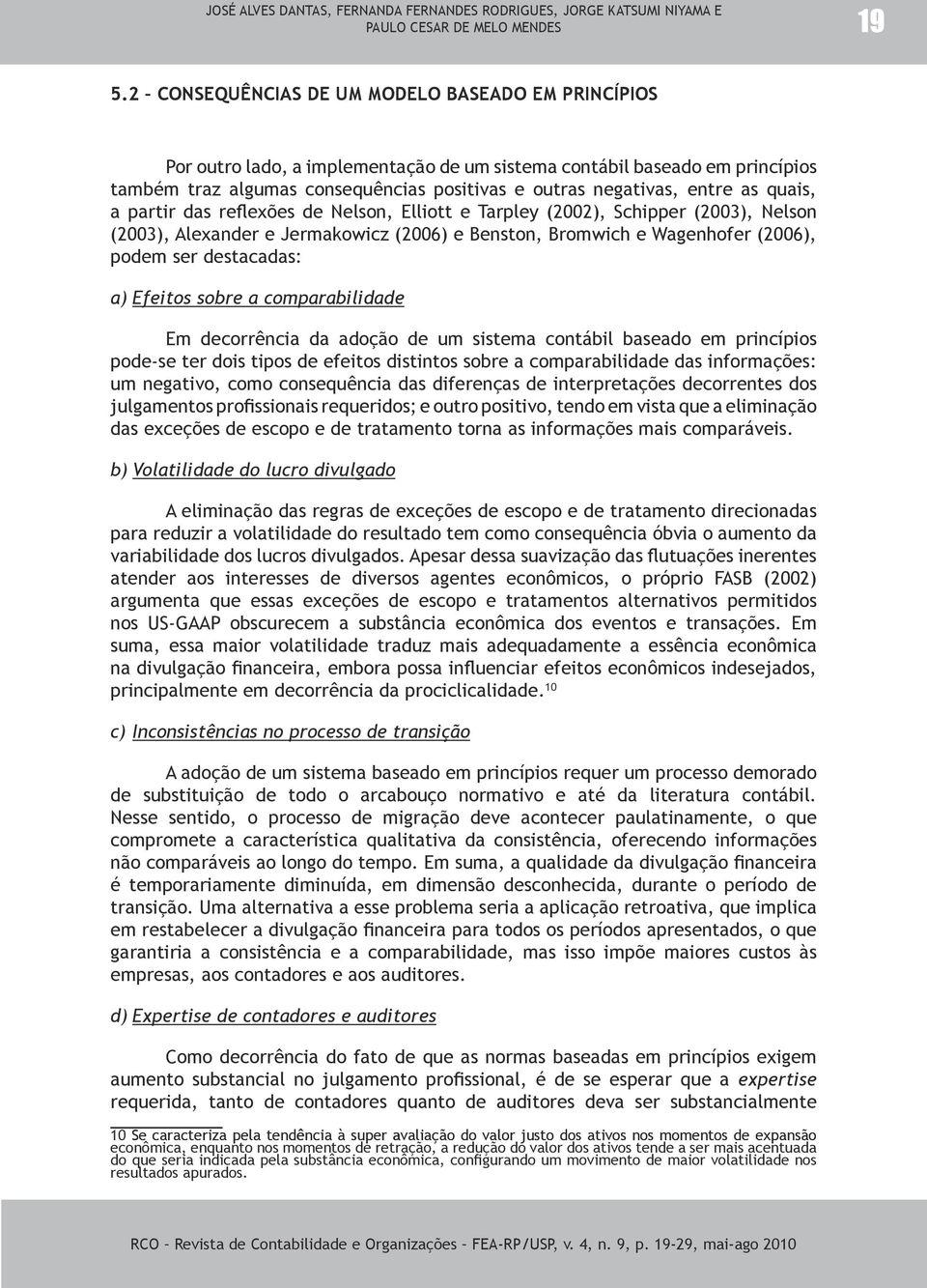 as quais, a partir das reflexões de Nelson, Elliott e Tarpley (2002), Schipper (2003), Nelson (2003), Alexander e Jermakowicz (2006) e Benston, Bromwich e Wagenhofer (2006), podem ser destacadas: a)