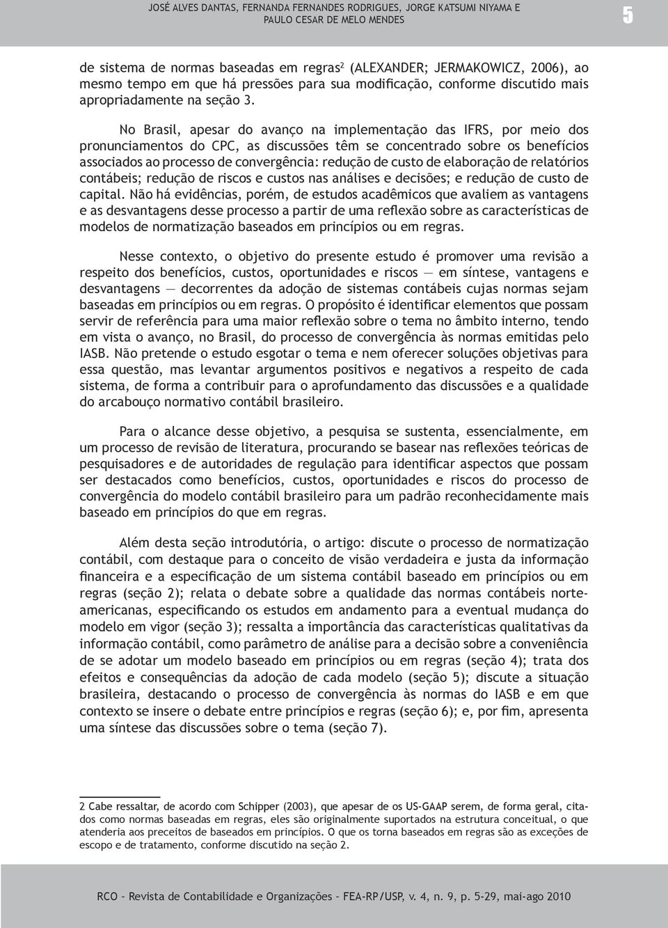 No Brasil, apesar do avanço na implementação das IFRS, por meio dos pronunciamentos do CPC, as discussões têm se concentrado sobre os benefícios associados ao processo de convergência: redução de