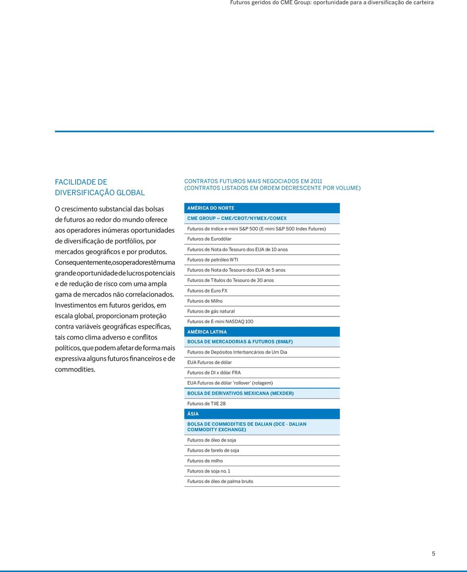 Consequentemente,osoperadorestêmuma grande oportunidade de lucros potenciais e de redução de risco com uma ampla gama de mercados não correlacionados.