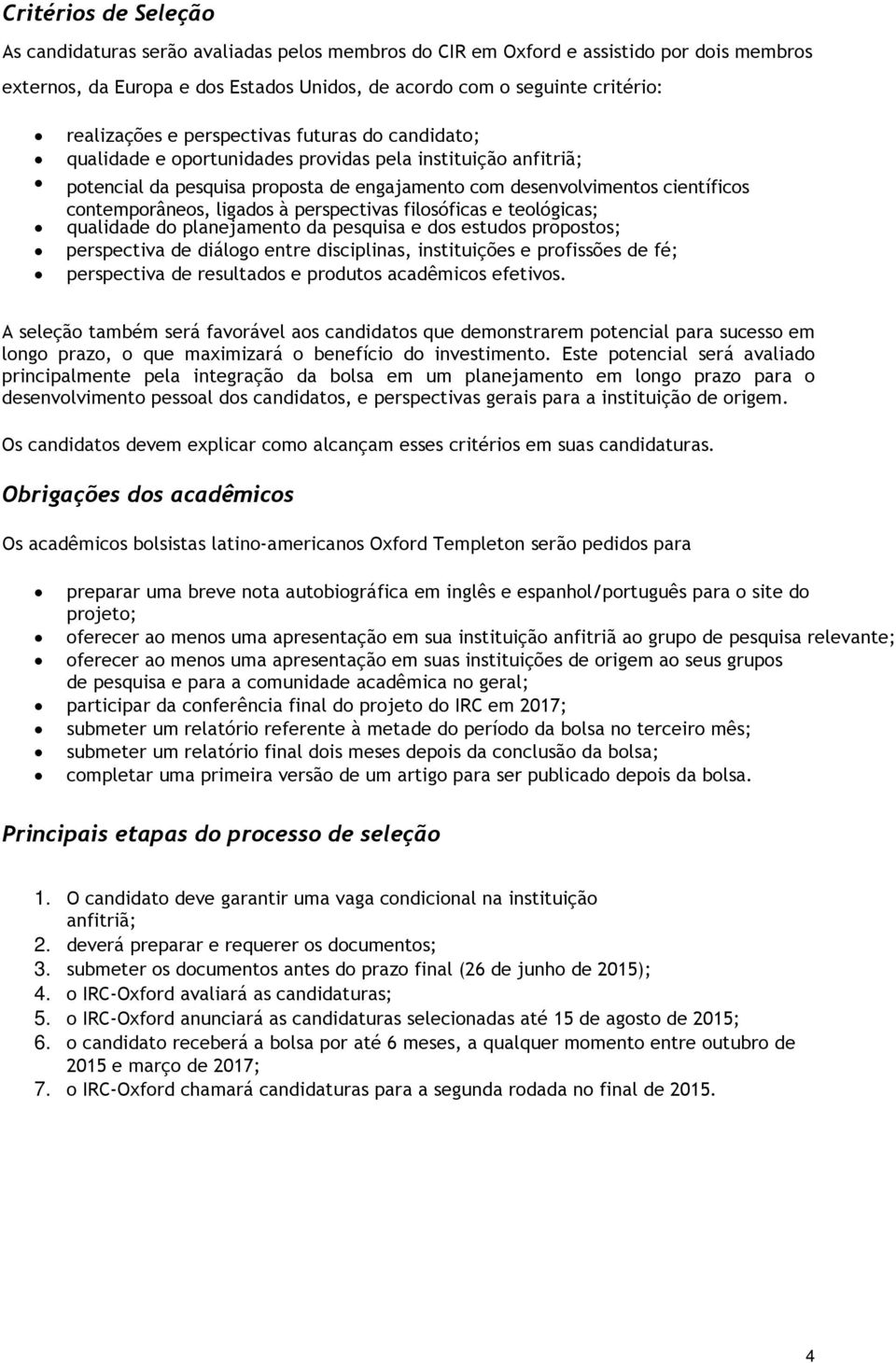 contemporâneos, ligados à perspectivas filosóficas e teológicas; qualidade do planejamento da pesquisa e dos estudos propostos; perspectiva de diálogo entre disciplinas, instituições e profissões de