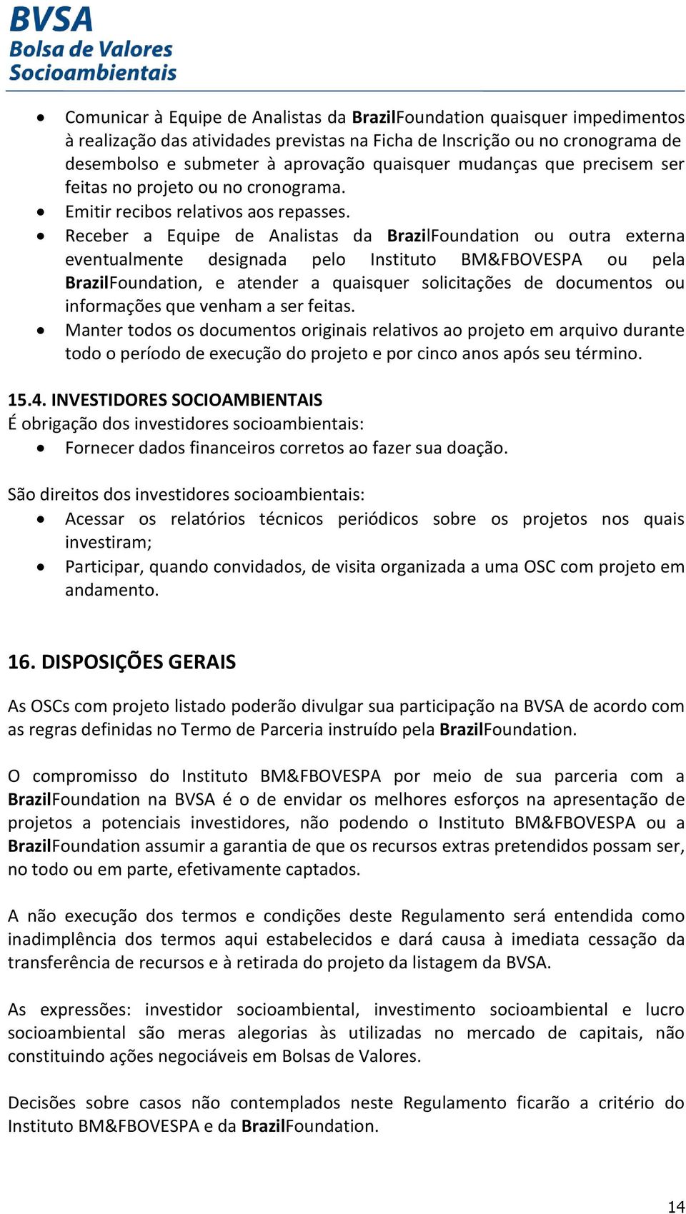 Receber a Equipe de Analistas da BrazilFoundation ou outra externa eventualmente designada pelo Instituto BM&FBOVESPA ou pela BrazilFoundation, e atender a quaisquer solicitações de documentos ou