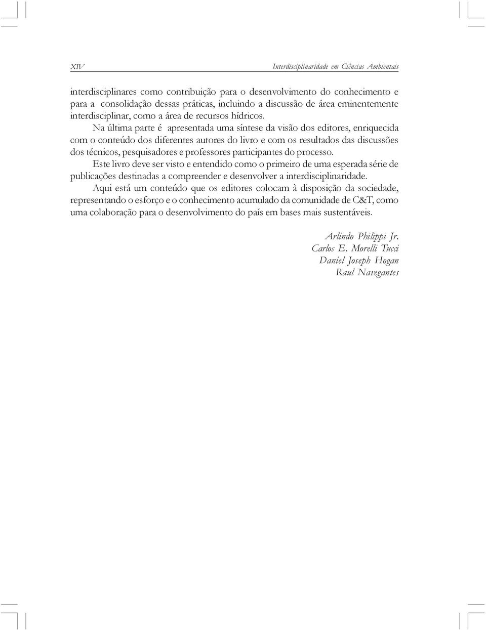 Na última parte é apresentada uma síntese da visão dos editores, enriquecida com o conteúdo dos diferentes autores do livro e com os resultados das discussões dos técnicos, pesquisadores e