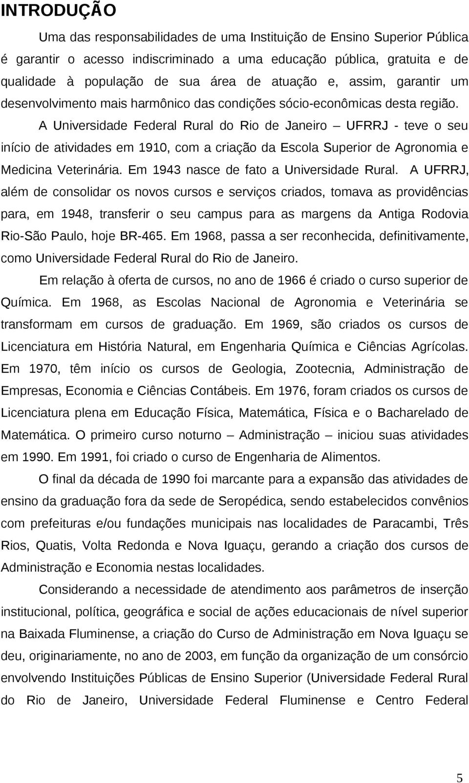A Universidade Federal Rural do Rio de Janeiro UFRRJ - teve o seu início de atividades em 1910, com a criação da Escola Superior de Agronomia e Medicina Veterinária.