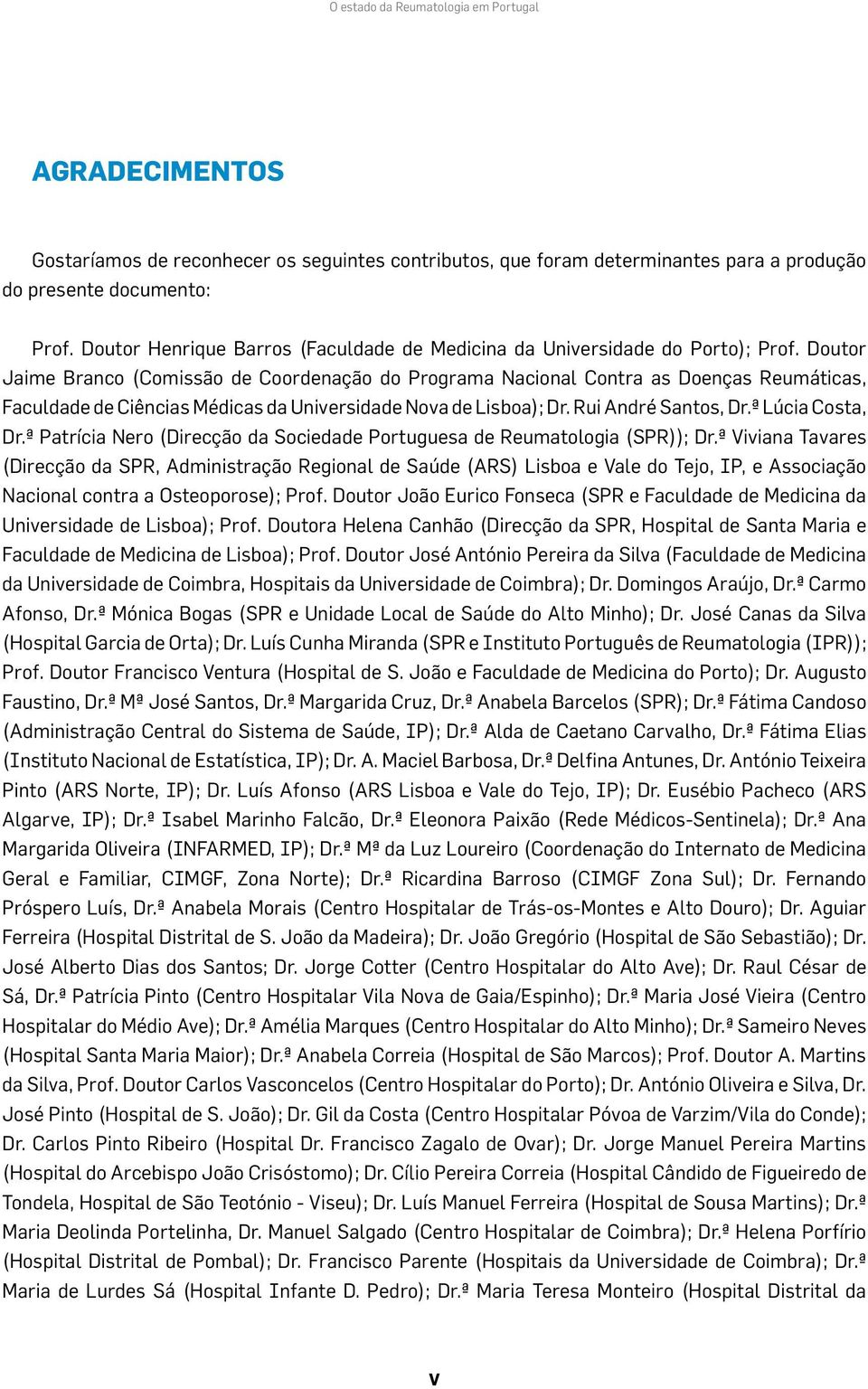 Doutor Jaime Branco (Comissão de Coordenação do Programa Nacional Contra as Doenças Reumáticas, Faculdade de Ciências Médicas da Universidade Nova de Lisboa); Dr. Rui André Santos, Dr.