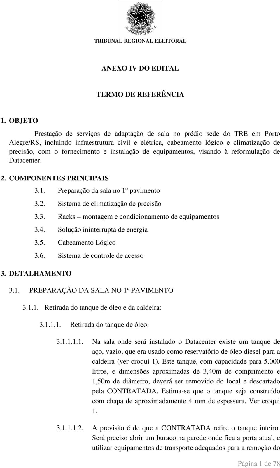 e instalação de equipamentos, visando à reformulação de Datacenter. 2. COMPONENTES PRINCIPAIS 3.1. Preparação da sala no 1º pavimento 3.2. Sistema de climatização de precisão 3.3. Racks montagem e condicionamento de equipamentos 3.