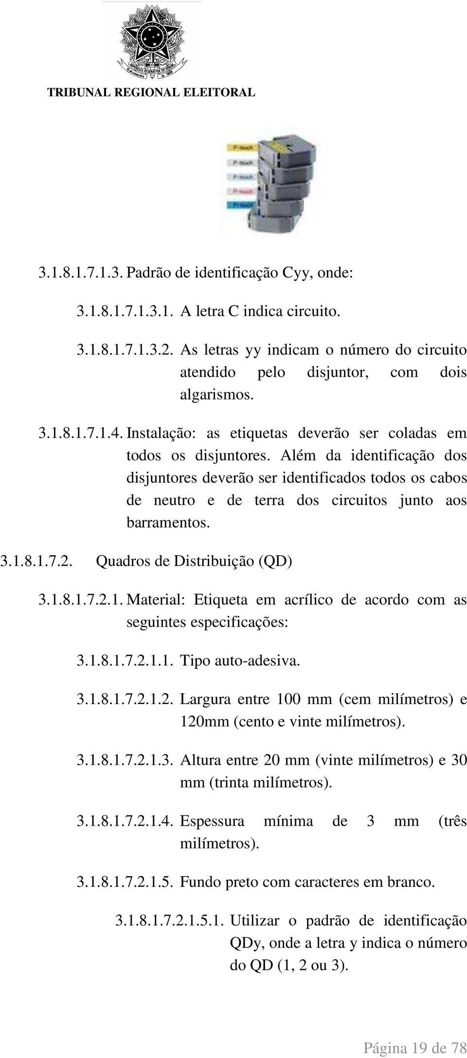 Além da identificação dos disjuntores deverão ser identificados todos os cabos de neutro e de terra dos circuitos junto aos barramentos. 3.1.