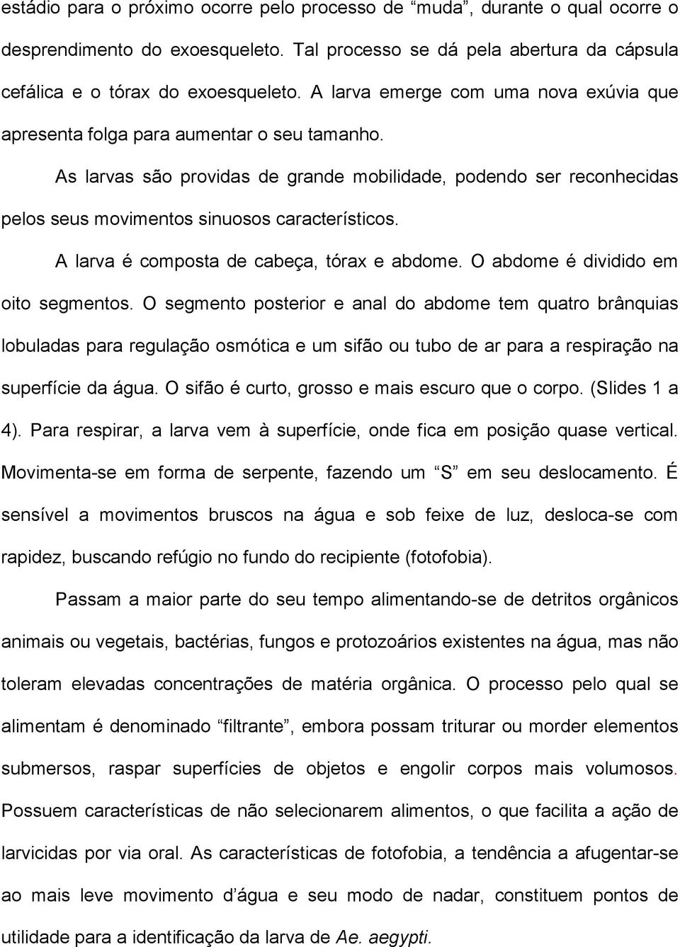 As larvas são providas de grande mobilidade, podendo ser reconhecidas pelos seus movimentos sinuosos característicos. A larva é composta de cabeça, tórax e abdome.