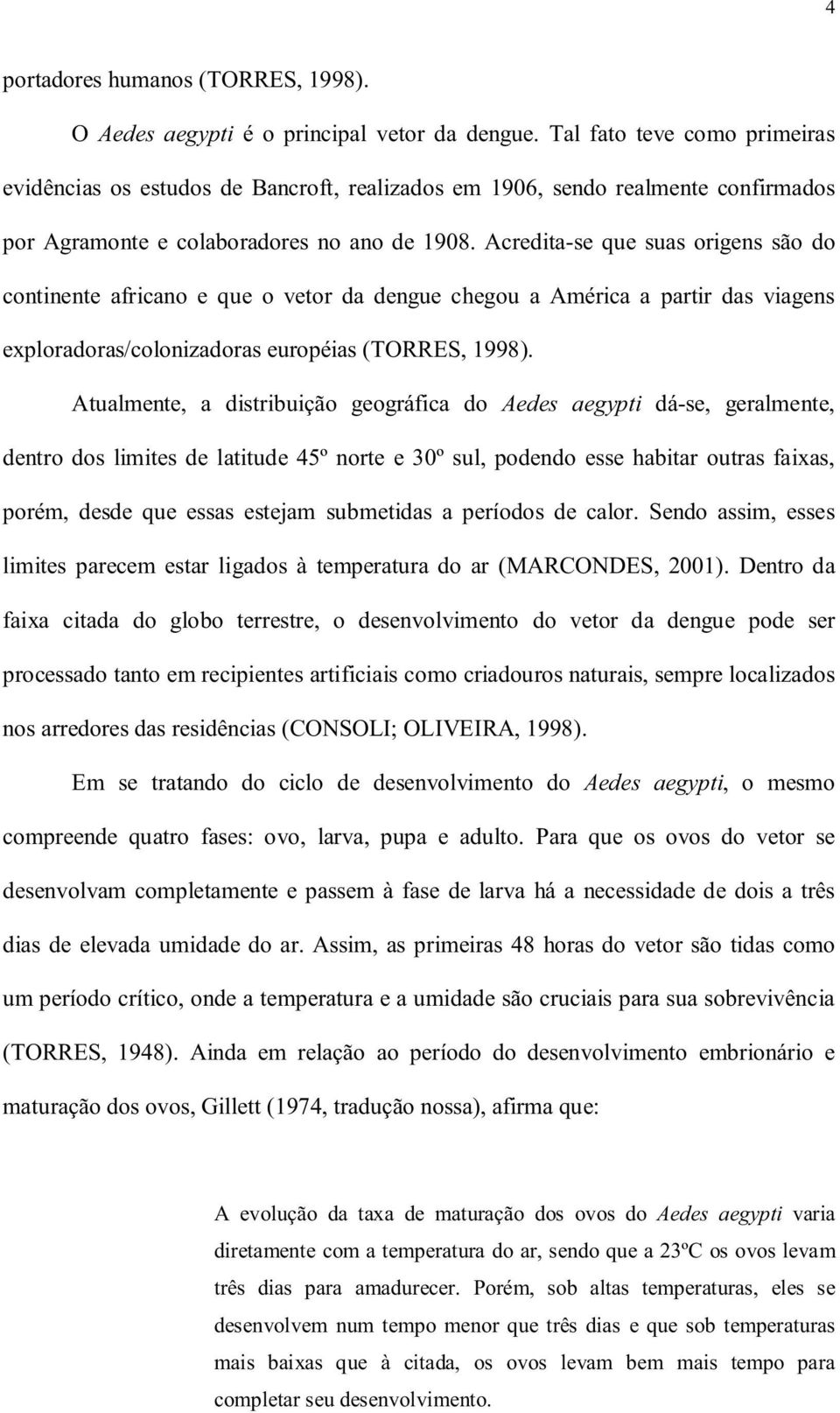 Acredita-se que suas origens são do continente africano e que o vetor da dengue chegou a América a partir das viagens exploradoras/colonizadoras européias (TORRES, 1998).