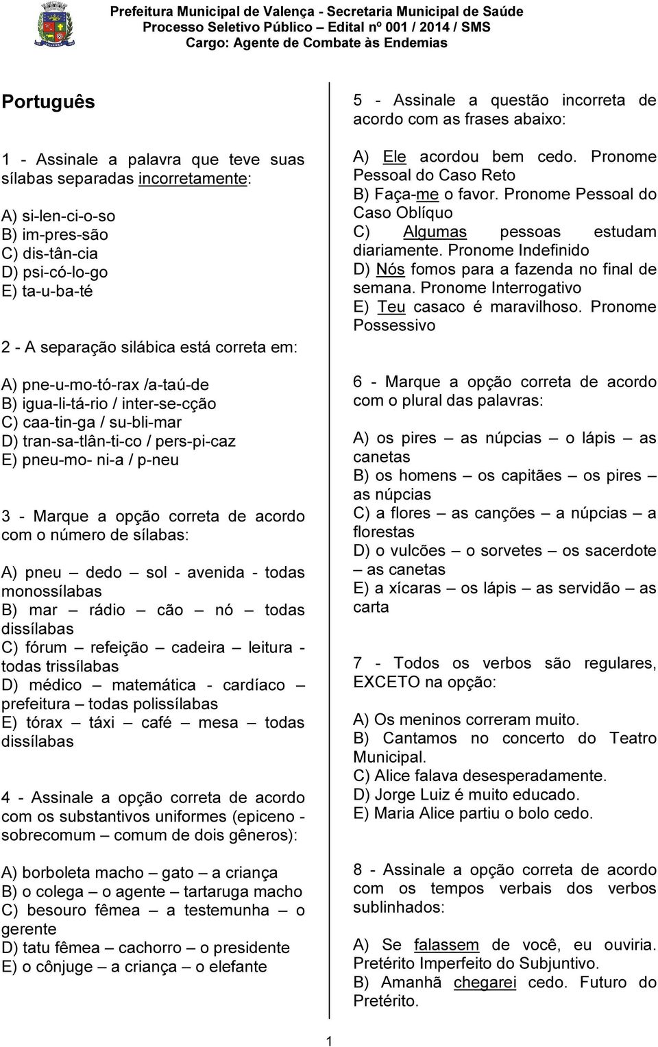 número de sílabas: A) pneu dedo sol - avenida - todas monossílabas B) mar rádio cão nó todas dissílabas C) fórum refeição cadeira leitura - todas trissílabas D) médico matemática - cardíaco